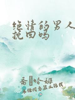 绝情的男人还能挽回吗