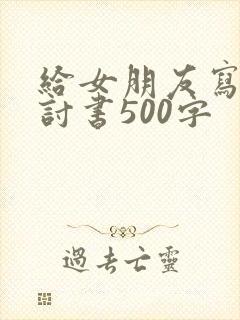 给女朋友写的检讨书500字