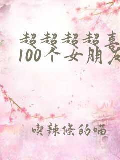 超超超超喜欢你100个女朋友