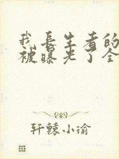 我长生者的身份被曝光了全集txt