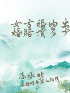 女方婚内出轨离婚赔偿多少