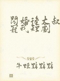 闪婚后大叔每天宠我短剧