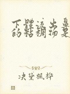 下体流出鼻涕状的粘稠物是什么