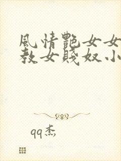 风情艳女女王调教女贱奴小说