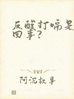 反酸打嗝是怎么回事?