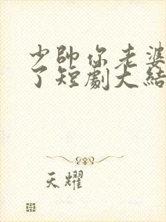 少帅你老婆又跑了短剧大结局免费观看