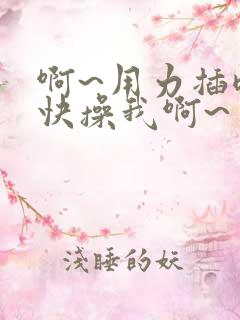 啊~用力插嗯~快操我啊~