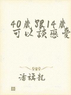 40岁跟14岁可以谈恋爱吗