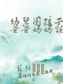 幼儿园孩子想对爸爸妈妈说的话