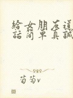 给女朋友道歉的话简单真诚