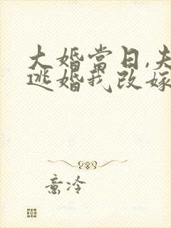 大婚当日,夫君逃婚我改嫁