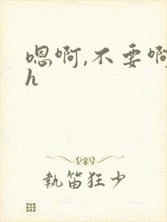 嗯啊,不要啊高h