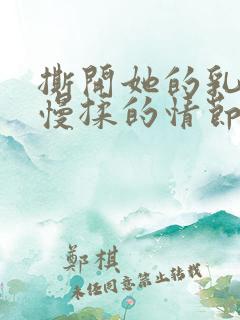 撕开她的乳罩慢慢揉的情节