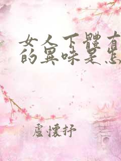 女人下体有很重的异味是怎么回事