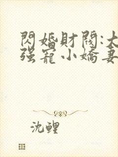 闪婚财阀:大叔强宠小娇妻免费阅读全