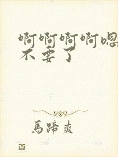 啊啊啊啊嗯嗯嗯不要了