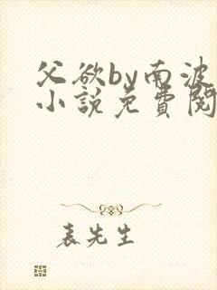 父欲by南波万小说免费阅读笔趣阁
