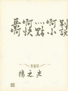 岳啊灬啊别停灬啊快点小说