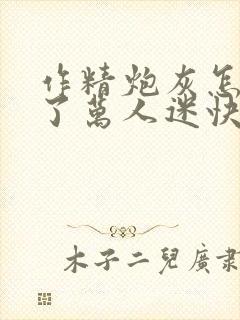 作精炮灰怎么成了万人迷快穿免费阅读