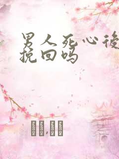 男人死心后还能挽回吗