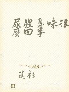 尿腥臭味很重怎么回事