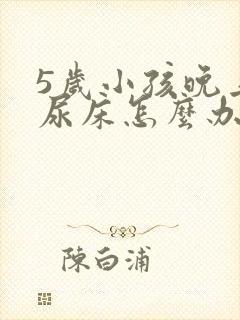 5岁小孩晚上总尿床怎么办