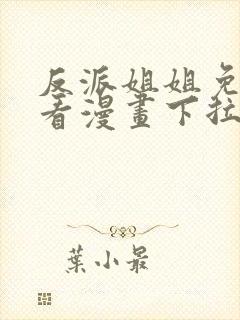 反派姐姐免费观看漫画下拉式快看