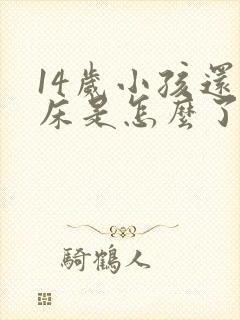 14岁小孩还尿床是怎么了