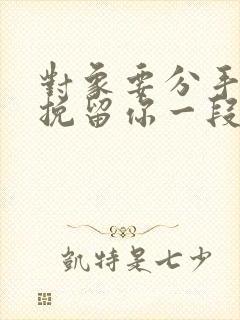 对象要分手怎么挽留你一段话