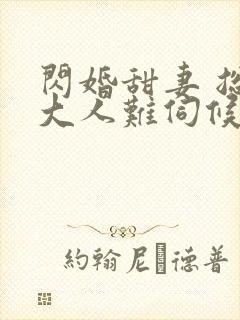 闪婚甜妻 总裁大人难伺候