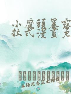 小魔头暴露啦下拉式漫画免费观看