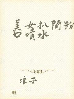 美女扒开粉嫩尿口喷水