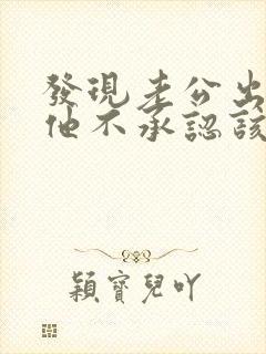 发现老公出轨了他不承认该怎么办