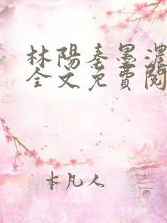 林阳秦墨浓小说全文免费阅读笔趣阁