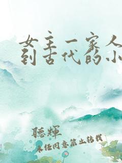 女主一家人穿越到古代的小说