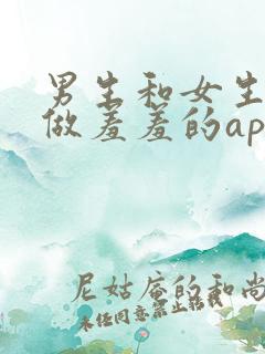 男生和女生一起做羞羞的app