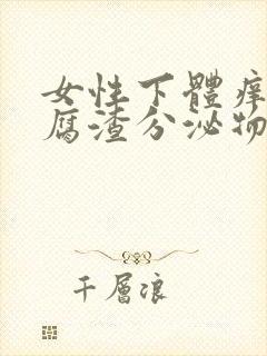 女性下体痒有豆腐渣分泌物是什么原因