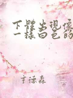 下体出现像鼻涕一样白色的粘稠物