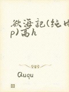 欲海记(纯肉np)高h