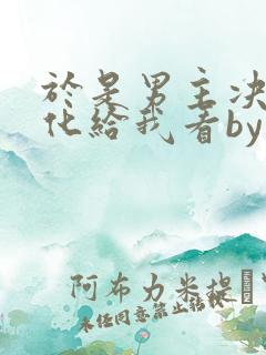 于是男主决定黑化给我看by李怀沙