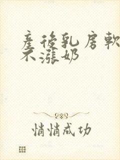 产后乳房软软的不涨奶