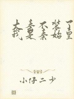 大秦不装了你爹我是秦始皇全本阅读