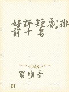 好评短剧排行榜前十名
