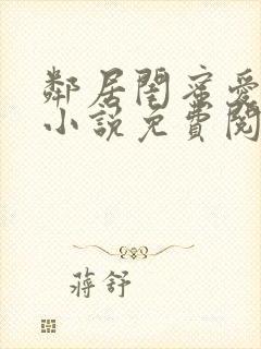 邻居闺蜜爱上我小说免费阅读