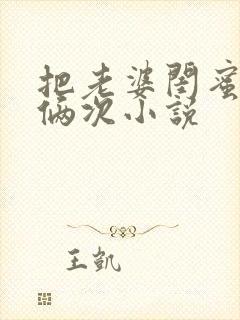 把老婆闺蜜干了俩次小说