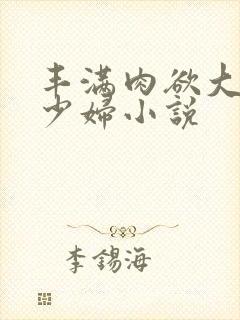 丰满肉欲大奶子少妇小说