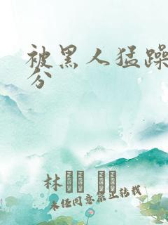 被黑人猛躁三十分