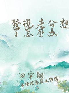 发现老公想外遇了怎么办