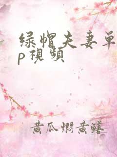 绿帽夫妻单男3p视频