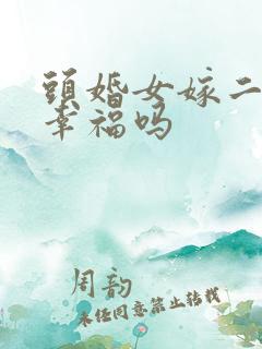 头婚女嫁二婚男幸福吗